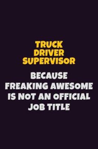 Cover of Truck Driver Supervisor, Because Freaking Awesome Is Not An Official Job Title