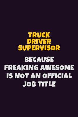 Book cover for Truck Driver Supervisor, Because Freaking Awesome Is Not An Official Job Title