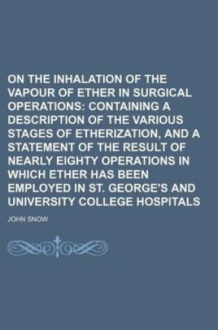 Cover of On the Inhalation of the Vapour of Ether in Surgical Operations; Containing a Description of the Various Stages of Etherization, and a Statement of the Result of Nearly Eighty Operations in Which Ether Has Been Employed in St. George's and University Coll