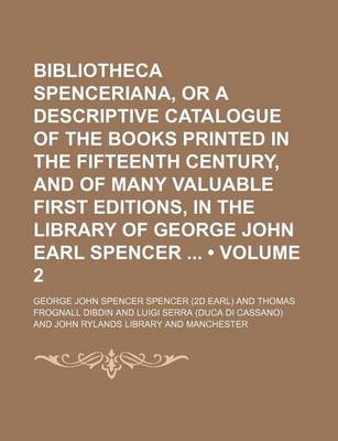 Book cover for Bibliotheca Spenceriana, or a Descriptive Catalogue of the Books Printed in the Fifteenth Century, and of Many Valuable First Editions, in the Library of George John Earl Spencer (Volume 2)