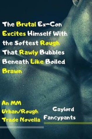 Cover of The Brutal Ex-Con Excites Himself with the Softest Rough That Rawly Bubbles Beneath Like Boiled Brawn