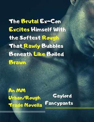 Book cover for The Brutal Ex-Con Excites Himself with the Softest Rough That Rawly Bubbles Beneath Like Boiled Brawn