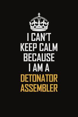 Book cover for I Can't Keep Calm Because I Am A Detonator Assembler