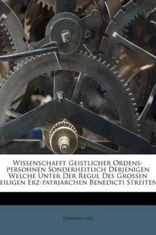 Cover of Wissenschafft Geistlicher Ordens-Persohnen Sonderheitlich Derjenigen Welche Unter Der Regul Des Grossen Heiligen Erz-Patriarchen Benedicti Streiten...