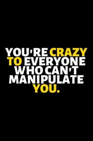 Cover of You Are Crazy To Everyone Who Can't Manipulate You