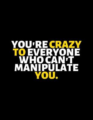 Book cover for You Are Crazy To Everyone Who Can't Manipulate You