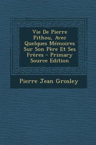 Cover of Vie de Pierre Pithou, Avec Quelques Memoires Sur Son Pere Et Ses Freres - Primary Source Edition