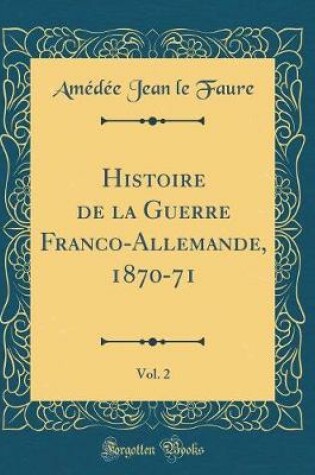 Cover of Histoire de la Guerre Franco-Allemande, 1870-71, Vol. 2 (Classic Reprint)