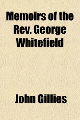 Book cover for Memoirs of the REV. George Whitefield; To Which Is Appended an Extensive Collection of His Sermons and Other Writings