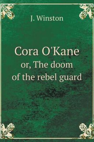 Cover of Cora O'Kane or, The doom of the rebel guard