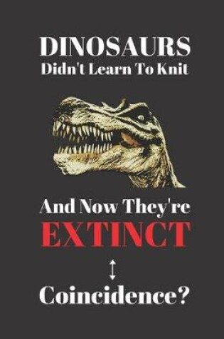 Cover of Dinosaurs Didn't Learn To Knit And Now They're Extinct. Coincidence?