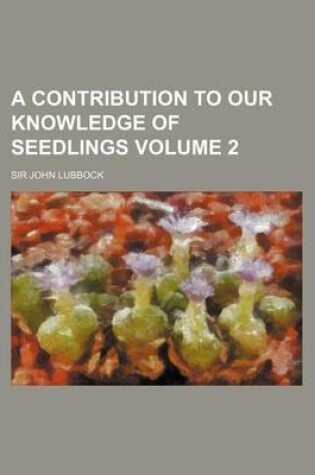 Cover of A Contribution to Our Knowledge of Seedlings Volume 2