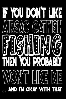 Book cover for If You Don't Like Airsac Catfish Fishing Then You Probably Won't Like Me And I'm Okay With That