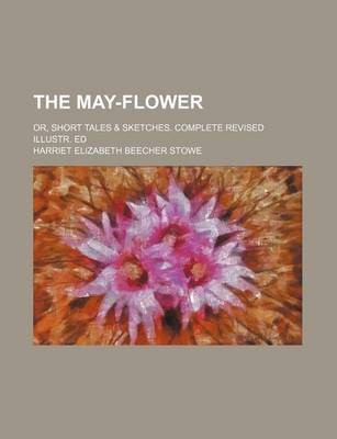 Book cover for The May-Flower; Or, Short Tales & Sketches. Complete Revised Illustr. Ed