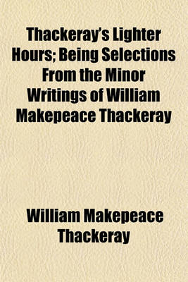 Book cover for Thackeray's Lighter Hours; Being Selections from the Minor Writings of William Makepeace Thackeray