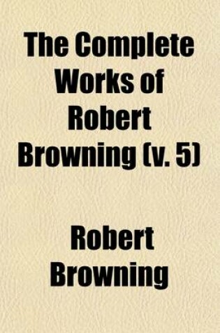 Cover of The Complete Works of Robert Browning; Red Cotton Night-Cap Country. Aristophanes' Apology. Etc Volume 5