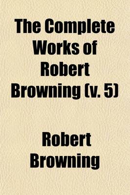 Book cover for The Complete Works of Robert Browning; Red Cotton Night-Cap Country. Aristophanes' Apology. Etc Volume 5