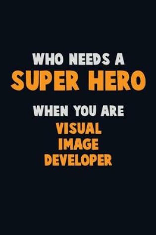 Cover of Who Need A SUPER HERO, When You Are Visual Image developer