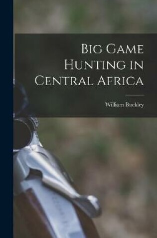 Cover of Big Game Hunting in Central Africa