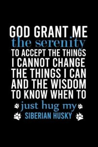 Cover of God Grant Me the Serenity to Accept the Things I Cannot Change the Things I Can and the Wisdom to Know When to Just Hug My Siberian Husky