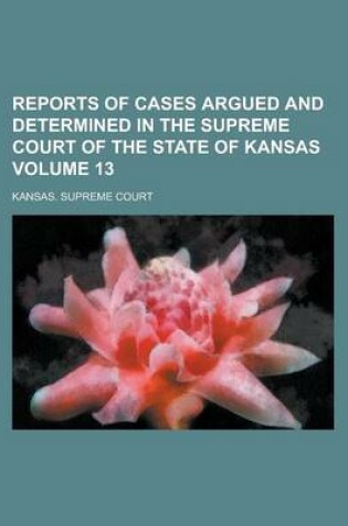 Cover of Reports of Cases Argued and Determined in the Supreme Court of the State of Kansas Volume 13