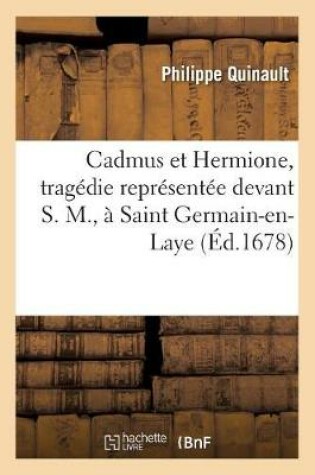 Cover of Cadmus Et Hermione, Tragedie Representee Devant S. M., A Saint Germain-En-Laye