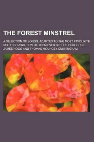 Cover of The Forest Minstrel; A Selection of Songs, Adapted to the Most Favourite Scottish Airs. Few of Them Ever Before Published