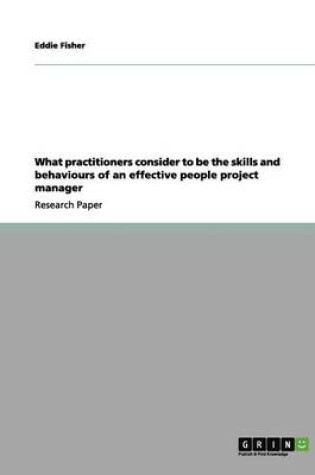 Cover of What Practitioners Consider to Be the Skills and Behaviours of an Effective People Project Manager