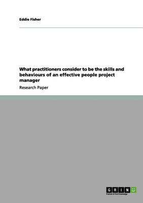 Book cover for What Practitioners Consider to Be the Skills and Behaviours of an Effective People Project Manager