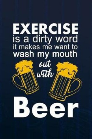 Cover of Exercise Is A Dirty Word. It Makes Me Want To Wash My Mouth Out With Beer