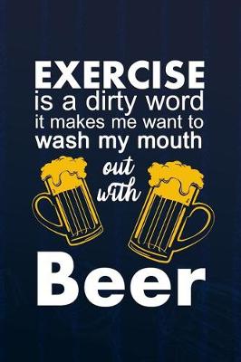 Book cover for Exercise Is A Dirty Word. It Makes Me Want To Wash My Mouth Out With Beer