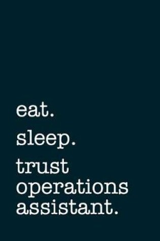 Cover of eat. sleep. trust operations assistant. - Lined Notebook