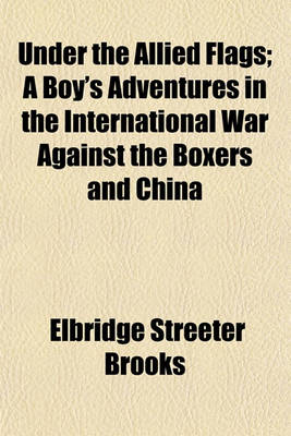 Book cover for Under the Allied Flags; A Boy's Adventures in the International War Against the Boxers and China