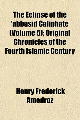 Book cover for The Eclipse of the 'Abbasid Caliphate (Volume 5); Original Chronicles of the Fourth Islamic Century