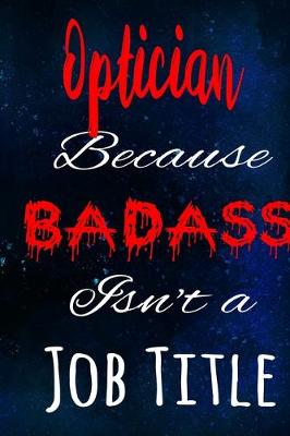 Book cover for Optician Because Badass Isn't a Job Title