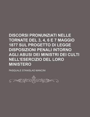 Book cover for Discorsi Pronunziati Nelle Tornate del 3, 4, 6 E 7 Maggio 1877 Sul Progetto Di Legge Disposizioni Penali Intorno Agli Abusi Dei Ministri Dei Culti Nell'esercizio del Loro Ministero