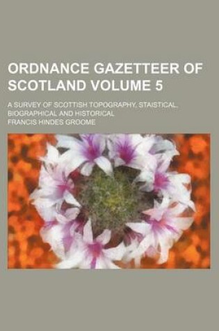 Cover of Ordnance Gazetteer of Scotland Volume 5; A Survey of Scottish Topography, Staistical, Biographical and Historical