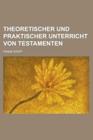 Cover of Theoretischer Und Praktischer Unterricht Von Testamenten