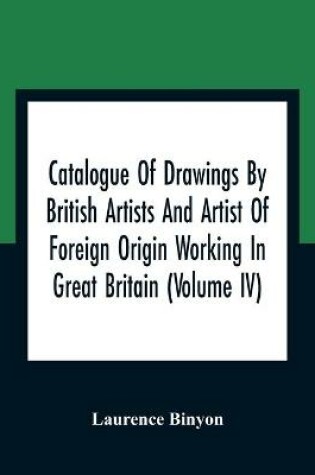 Cover of Catalogue Of Drawings By British Artists And Artist Of Foreign Origin Working In Great Britain (Volume Iv)