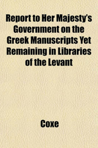 Cover of Report to Her Majesty's Government on the Greek Manuscripts Yet Remaining in Libraries of the Levant