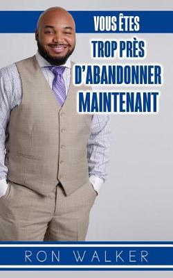 Book cover for Vous Etes Trop Pres d'Abandonner Maintenant