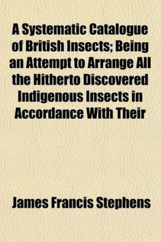 Cover of A Systematic Catalogue of British Insects; Being an Attempt to Arrange All the Hitherto Discovered Indigenous Insects in Accordance with Their