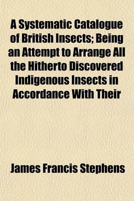 Book cover for A Systematic Catalogue of British Insects; Being an Attempt to Arrange All the Hitherto Discovered Indigenous Insects in Accordance with Their