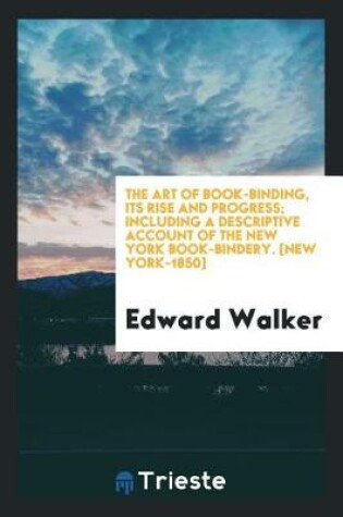 Cover of The Art of Book-Binding, Its Rise and Progress; Including a Descriptive Account of the New York Book-Bindery. [new York-1850]