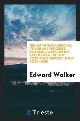 Book cover for The Art of Book-Binding, Its Rise and Progress; Including a Descriptive Account of the New York Book-Bindery. [new York-1850]