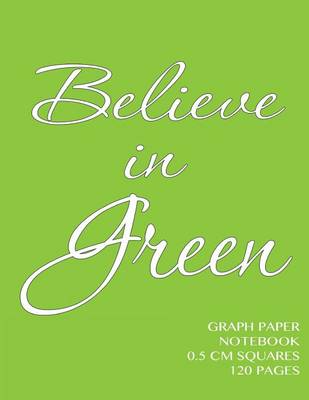 Book cover for Believe in Green Graph Paper Notebook 0.5 cm squares 120 pages