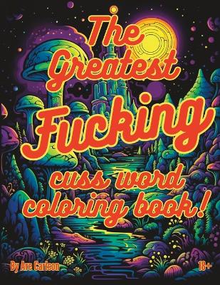 Book cover for The greatest fucking cuss word coloring book!