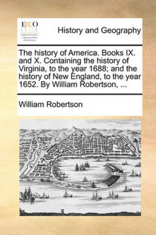 Cover of The history of America. Books IX. and X. Containing the history of Virginia, to the year 1688; and the history of New England, to the year 1652. By William Robertson, ...