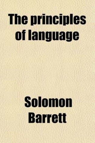 Cover of The Principles of Language; Containing a Full Grammatical Analysis of English Poetry, Confirmed by Syllogistic Reasoning and Logical Induction with Corrections in Syntax and Copious Examples in Prosody