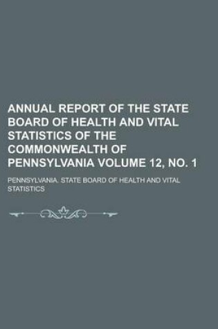 Cover of Annual Report of the State Board of Health and Vital Statistics of the Commonwealth of Pennsylvania Volume 12, No. 1